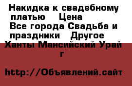 Накидка к свадебному платью  › Цена ­ 3 000 - Все города Свадьба и праздники » Другое   . Ханты-Мансийский,Урай г.